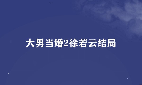 大男当婚2徐若云结局