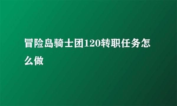 冒险岛骑士团120转职任务怎么做