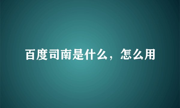 百度司南是什么，怎么用