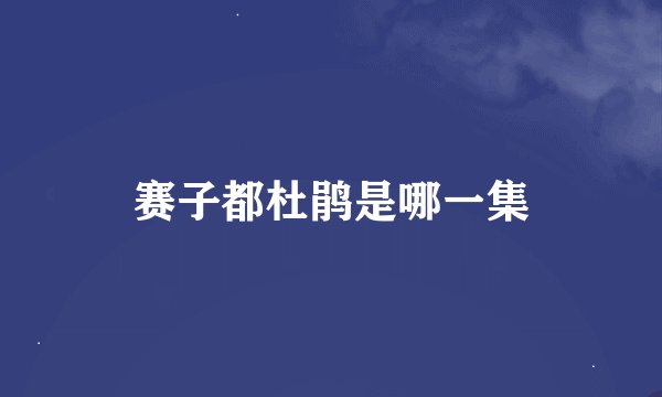 赛子都杜鹃是哪一集