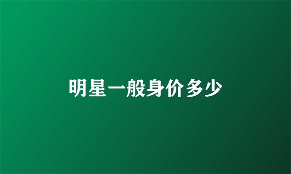 明星一般身价多少