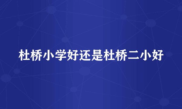 杜桥小学好还是杜桥二小好