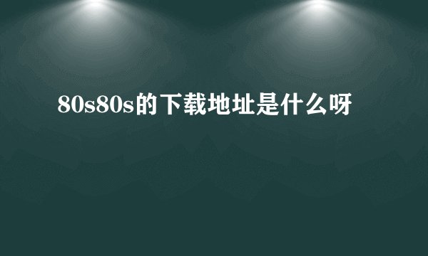 80s80s的下载地址是什么呀