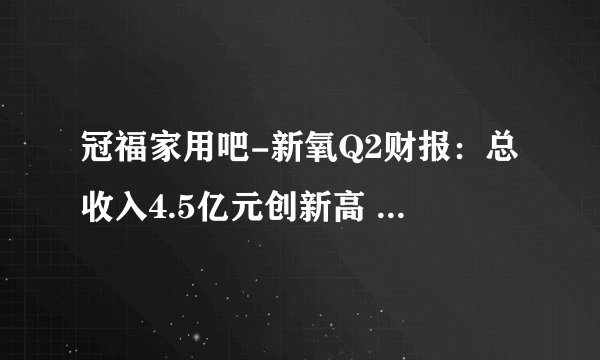 冠福家用吧-新氧Q2财报:总收入4.5亿元创新高 净利润同比增145.2% – 财经
