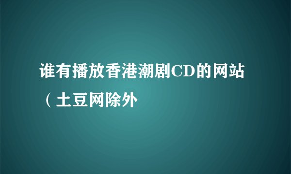 谁有播放香港潮剧CD的网站（土豆网除外