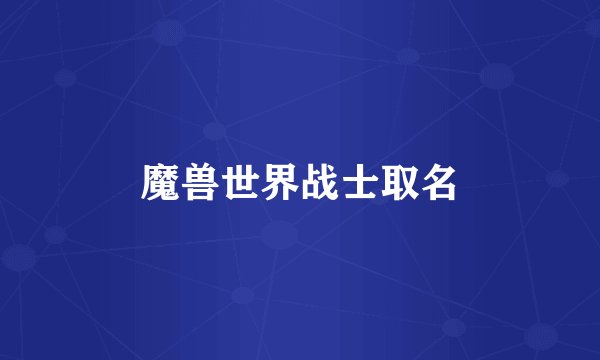 魔兽世界战士取名