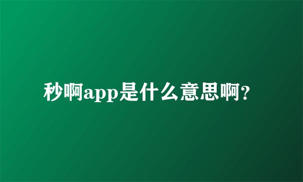秒啊app是什么意思啊?