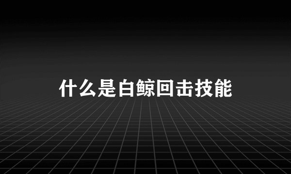 什么是白鲸回击技能