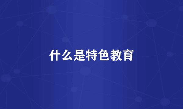 什么是特色教育