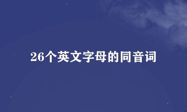 26个英文字母的同音词