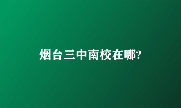 烟台三中南校在哪?