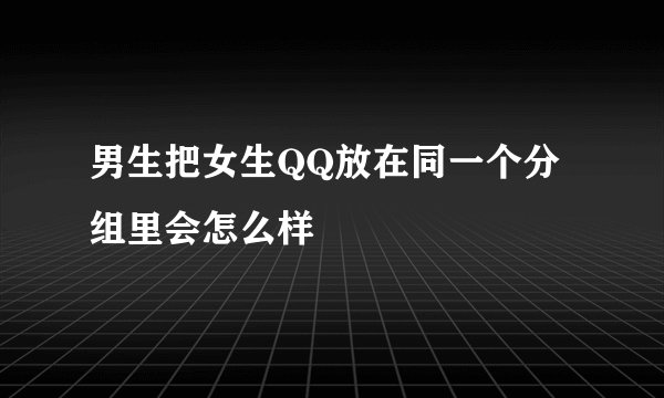 男生把女生QQ放在同一个分组里会怎么样