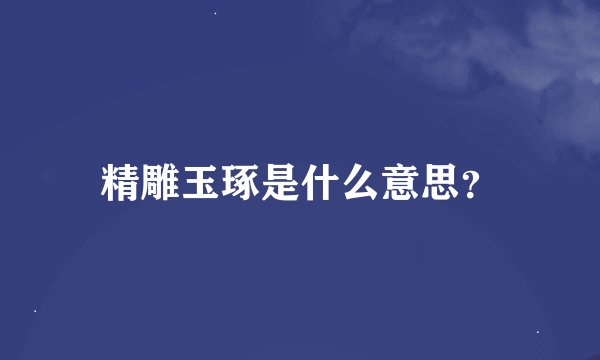 精雕玉琢是什么意思？