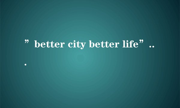 ”better city better life”初中英语作文(60字~80字)