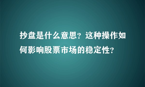 抄盘是什么意思？这种操作如何影响股票市场的稳定性？