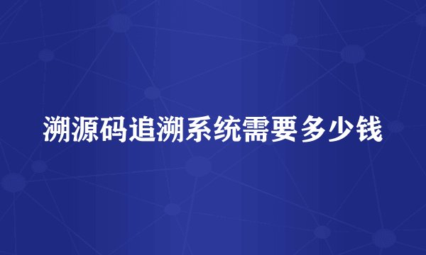 溯源码追溯系统需要多少钱