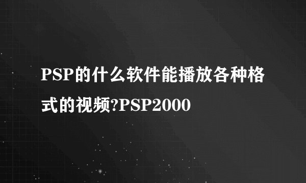 PSP的什么软件能播放各种格式的视频?PSP2000