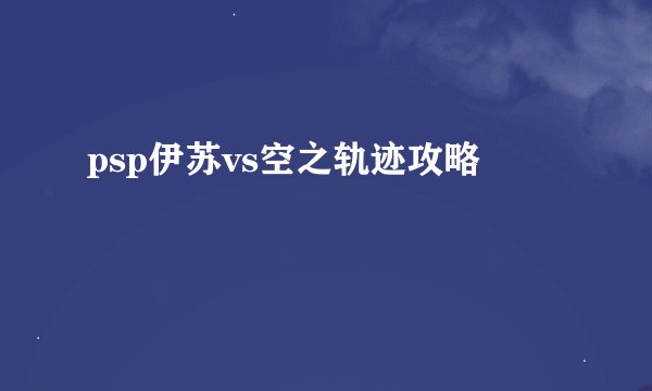 psp伊苏vs空之轨迹攻略