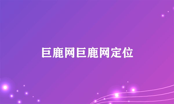 巨鹿网巨鹿网定位