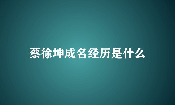 蔡徐坤成名经历是什么
