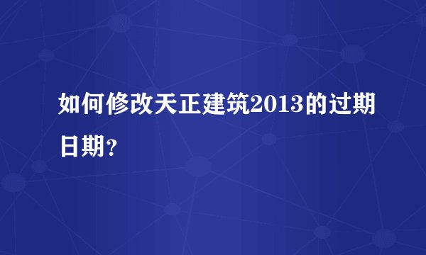 如何修改天正建筑2013的过期日期？
