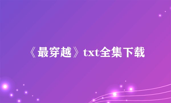 《最穿越》txt全集下载