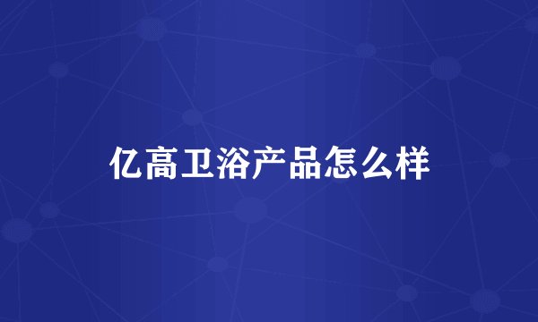 亿高卫浴产品怎么样