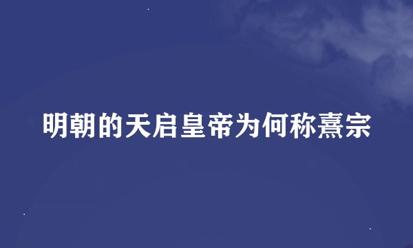 明朝的天启皇帝为何称熹宗