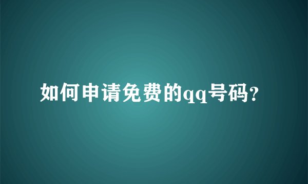 如何申请免费的qq号码？