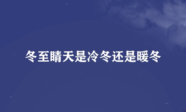 冬至睛天是冷冬还是暖冬