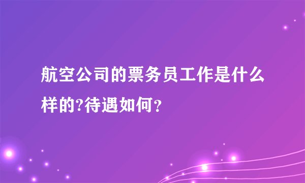 航空公司的票务员工作是什么样的?待遇如何？