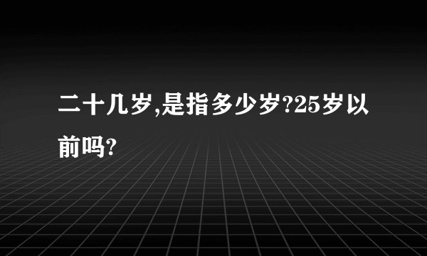 二十几岁,是指多少岁?25岁以前吗?