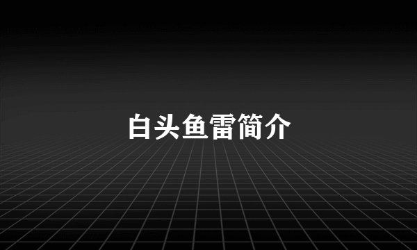 白头鱼雷简介