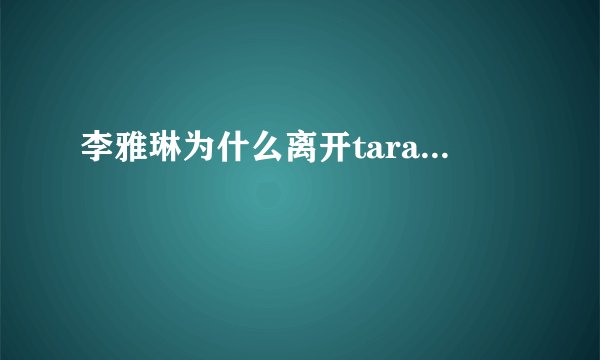 李雅琳为什么离开tara...