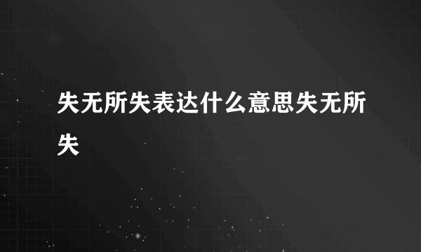 失无所失表达什么意思失无所失