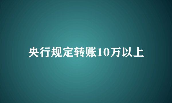 央行规定转账10万以上