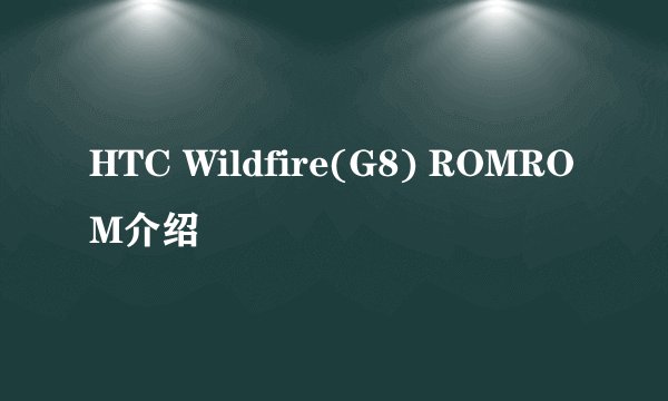 HTC Wildfire(G8) ROMROM介绍