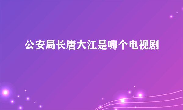 公安局长唐大江是哪个电视剧