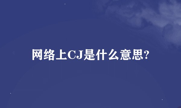 网络上CJ是什么意思?