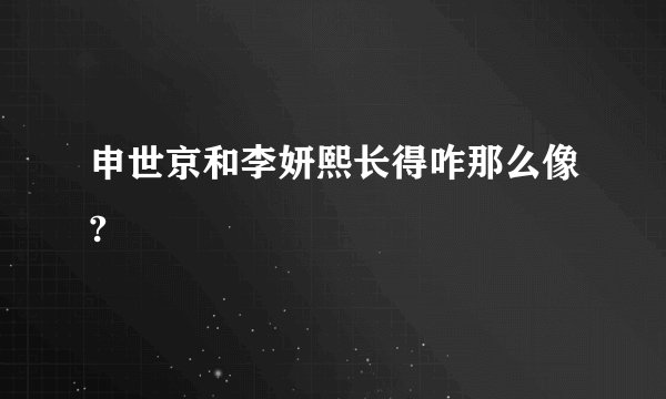 申世京和李妍熙长得咋那么像?