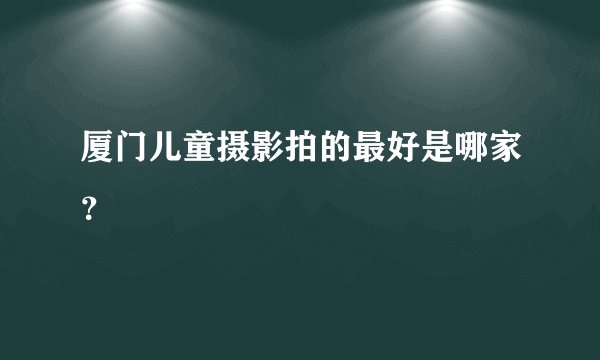 厦门儿童摄影拍的最好是哪家?