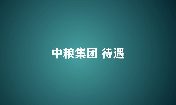 中粮集团 待遇