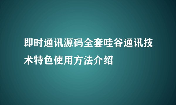 即时通讯源码全套哇谷通讯技术特色使用方法介绍