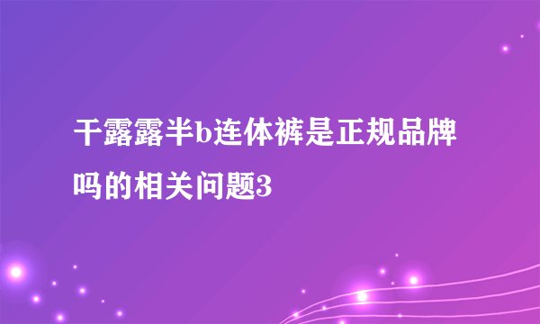 干露露半b连体裤是正规品牌吗的相关问题3