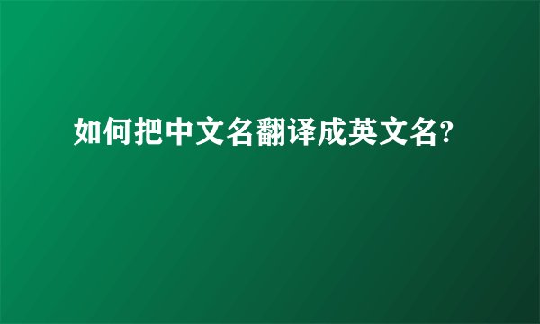 如何把中文名翻译成英文名?