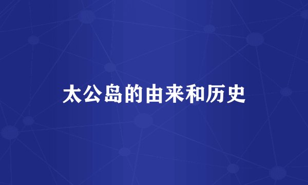 太公岛的由来和历史