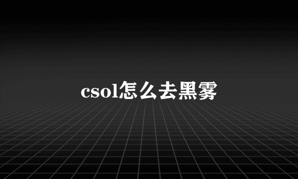 csol怎么去黑雾