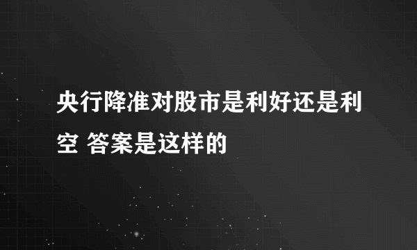 央行降准对股市是利好还是利空 答案是这样的