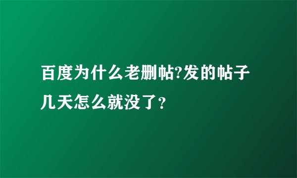 百度为什么老删帖?发的帖子几天怎么就没了？