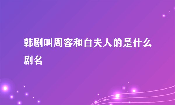 韩剧叫周容和白夫人的是什么剧名